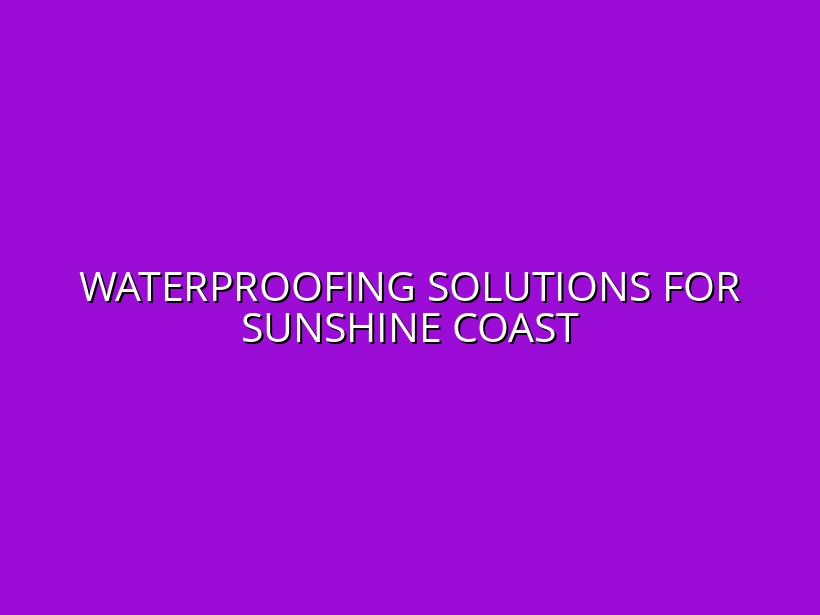 Waterproofing Solutions for Sunshine Coast